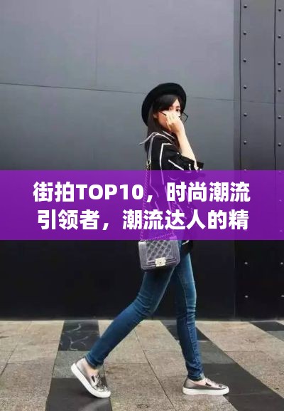 街拍TOP10,时尚潮流引领者,潮流达人的精彩瞬间见证