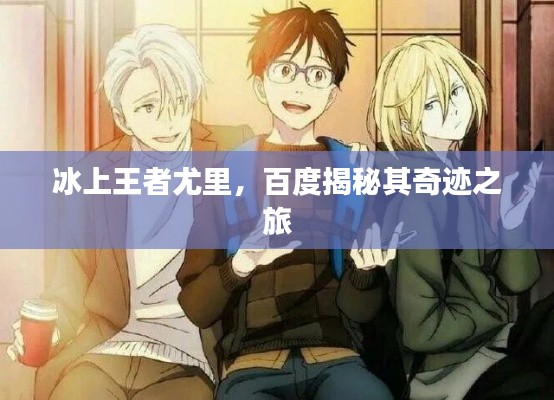 冰上王者尤里,百度揭秘其奇迹之旅