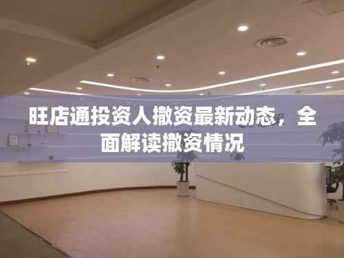 旺店通投资人撤资最新动态,全面解读撤资情况