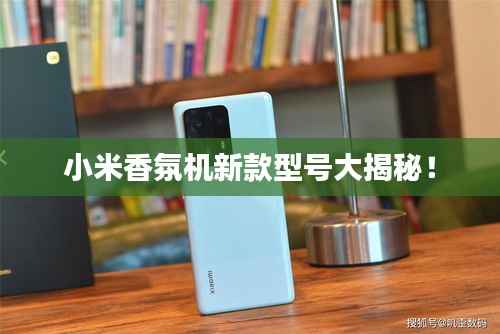 小米香氛机新款型号大揭秘!